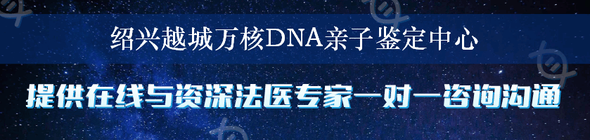 绍兴越城万核DNA亲子鉴定中心